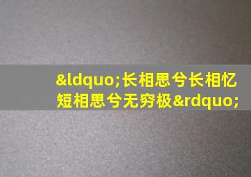 “长相思兮长相忆 短相思兮无穷极”